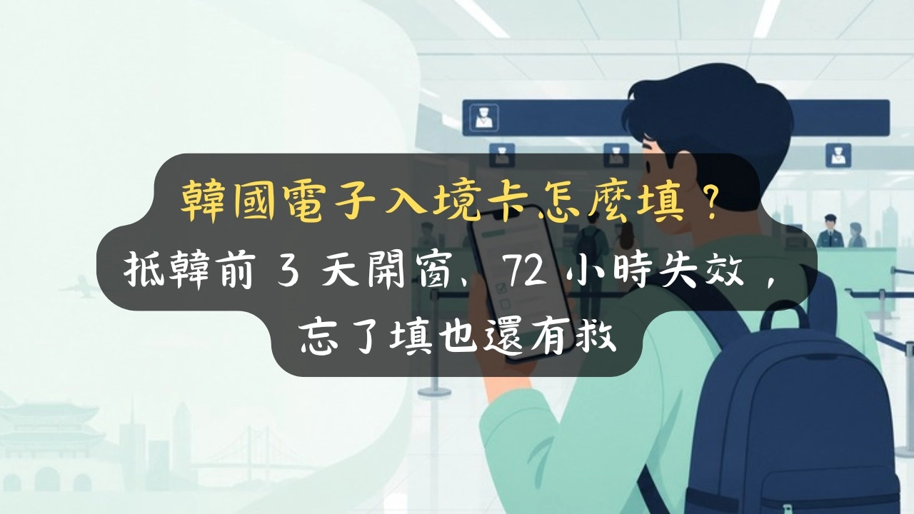 韓國電子入境卡怎麼填？抵韓前 3 天開窗、72 小時失效，忘了填也還有救