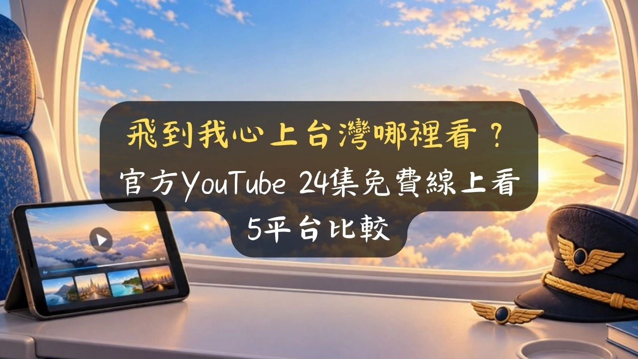飛到我心上台灣哪裡看？官方YouTube 24集免費線上看，5平台比較