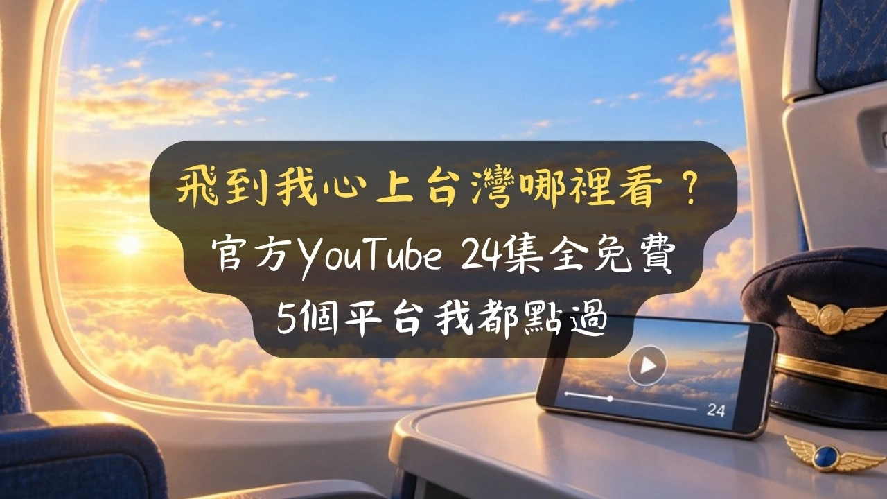 飛到我心上台灣哪裡看？官方YouTube 24集全免費，5個平台我都點過