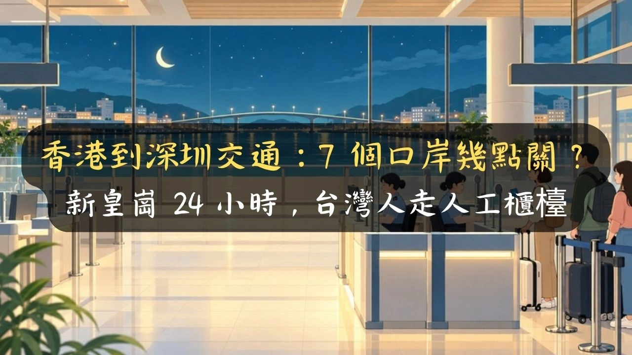 香港到深圳交通：7 個口岸幾點關？新皇崗 24 小時，台灣人走人工櫃檯